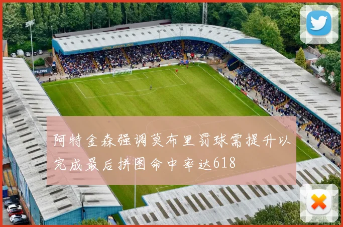 阿特金森强调莫布里罚球需提升以完成最后拼图命中率达618
